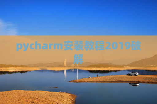pycharm安装教程2019破解 pycharm安装教程2019破解